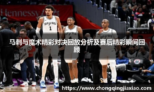 马刺与魔术精彩对决回放分析及赛后精彩瞬间回顾
