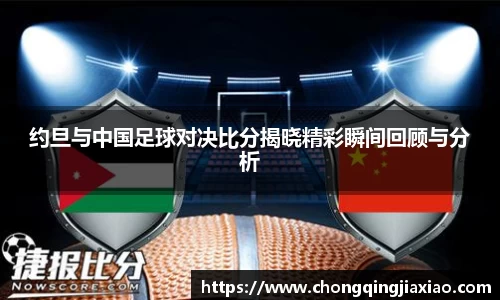 约旦与中国足球对决比分揭晓精彩瞬间回顾与分析