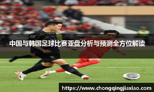 中国与韩国足球比赛亚盘分析与预测全方位解读
